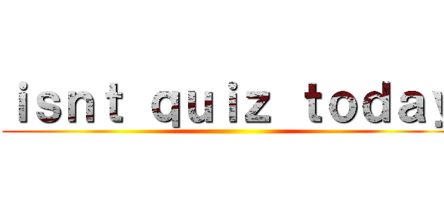 ｉｓｎｔ ｑｕｉｚ ｔｏｄａｙ ()