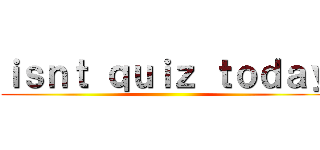 ｉｓｎｔ ｑｕｉｚ ｔｏｄａｙ ()