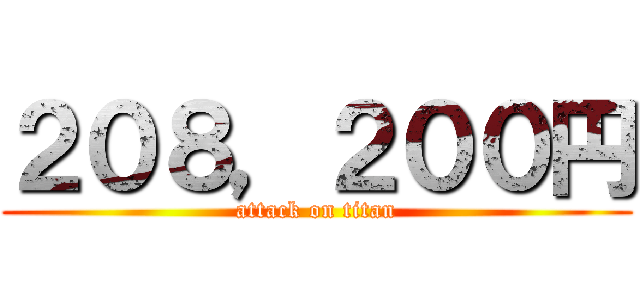 ２０８，２００円 (attack on titan)