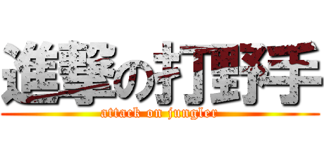 進撃の打野手 (attack on jungler)