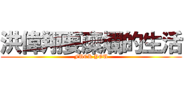 洪偉翔要糜爛的生活 (FUCK YOU)