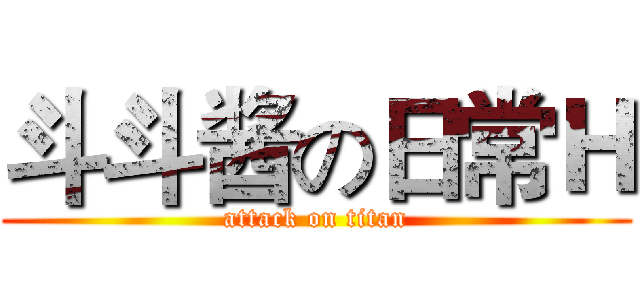 斗斗酱の日常Ｈ (attack on titan)
