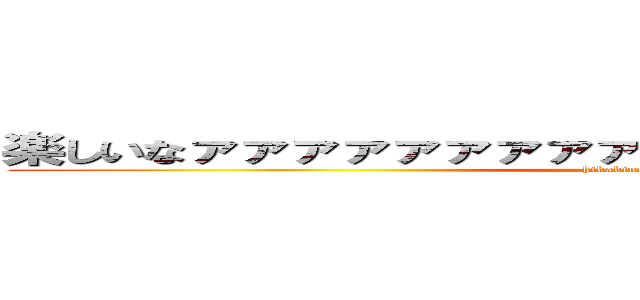 楽しいなァァァァァァァァァァァァァァァァァァァァァ！ (hikakinnosakebi)
