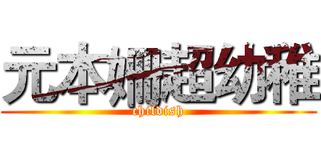 元本姍超幼稚 (childish)