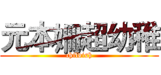 元本姍超幼稚 (childish)