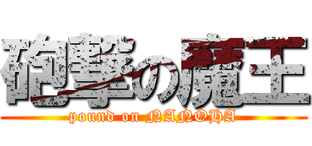 砲撃の魔王 (pound on NANOHA)