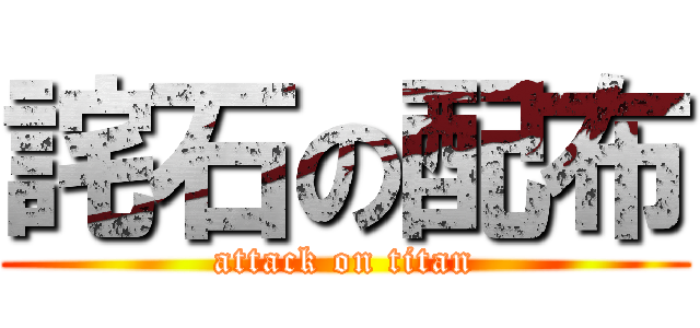 詫石の配布 (attack on titan)