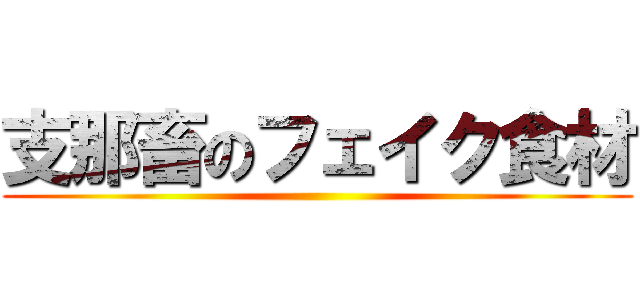 支那畜のフェイク食材 ()