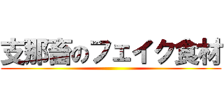 支那畜のフェイク食材 ()