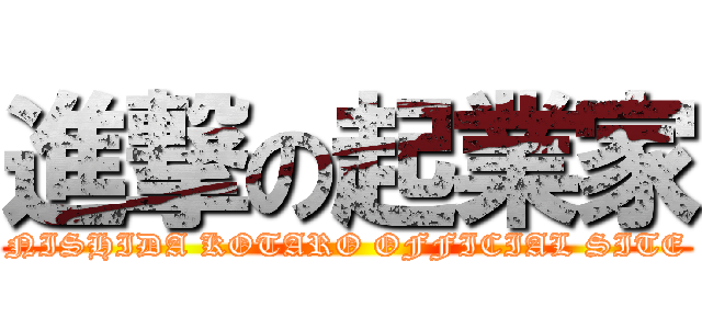 進撃の起業家 (NISHIDA KOTARO OFFICIAL SITE)