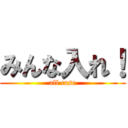 みんな入れ！ (all case)