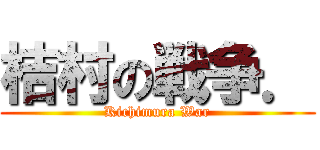 桔村の戦争． (Kichimura War)