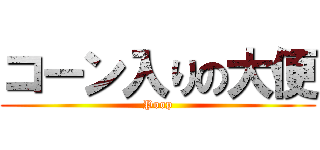 コーン入りの大便 (Poop)