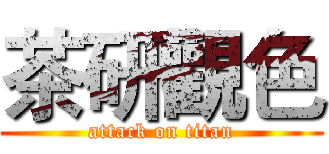 茶研觀色 (attack on titan)