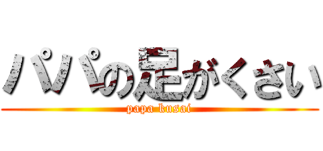 パパの足がくさい (papa kusai)