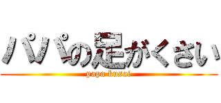 パパの足がくさい (papa kusai)