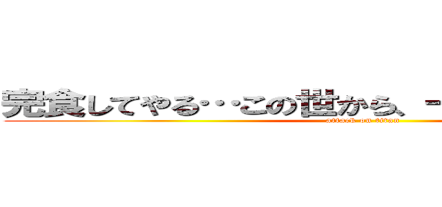 完食してやる…この世から、一種類残らず！！！ (attack on titan)