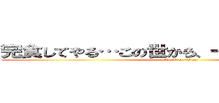 完食してやる…この世から、一種類残らず！！！ (attack on titan)