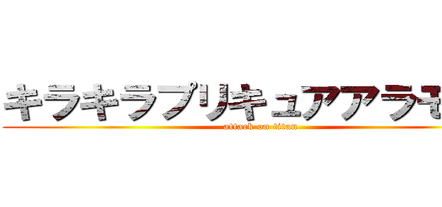 キラキラプリキュアアラモード (attack on titan)