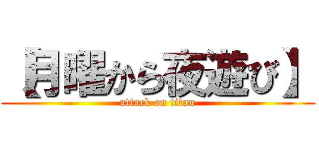 【月曜から夜遊び】 (attack on titan)