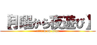 【月曜から夜遊び】 (attack on titan)