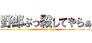 野郎ぶっ殺してやらぁ (attack on titan)