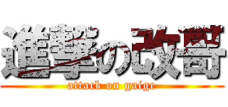 進撃の改哥 (attack on gaige)