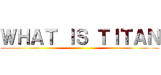 ＷＨＡＴ ＩＳ ＴＩＴＡＮ ()