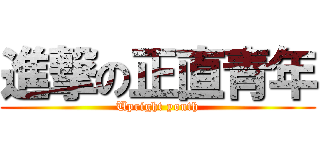 進撃の正直青年 (Upright youth)