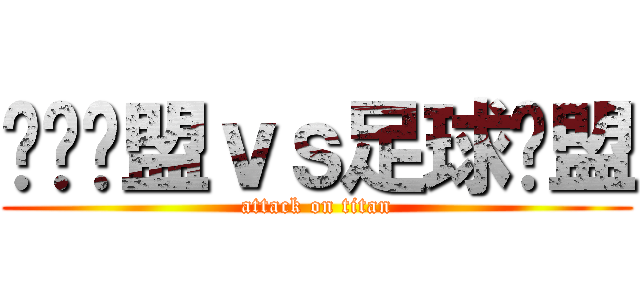 韩饭联盟ｖｓ足球联盟 (attack on titan)