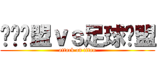 韩饭联盟ｖｓ足球联盟 (attack on titan)