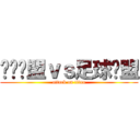 韩饭联盟ｖｓ足球联盟 (attack on titan)