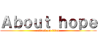 Ａｂｏｕｔ ｈｏｐｅ (attack on titan)