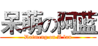 呆萌の阿蓝 (Daimeng on A lan)