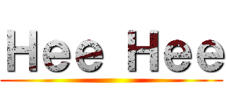 Ｈｅｅ Ｈｅｅ ()