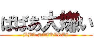 ばばあ大嫌い (BBA DAIKIRAI)