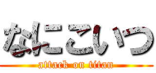 なにこいつ (attack on titan)