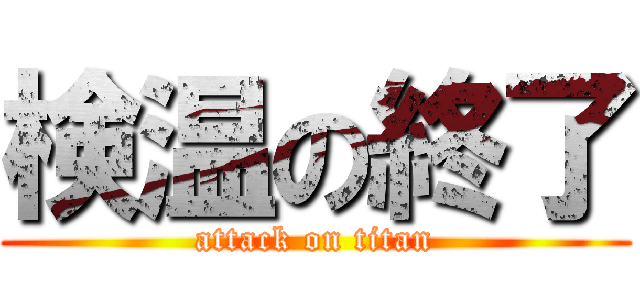 検温の終了 (attack on titan)