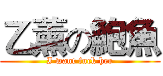 乙薰の鮑魚 (I want fuck her)