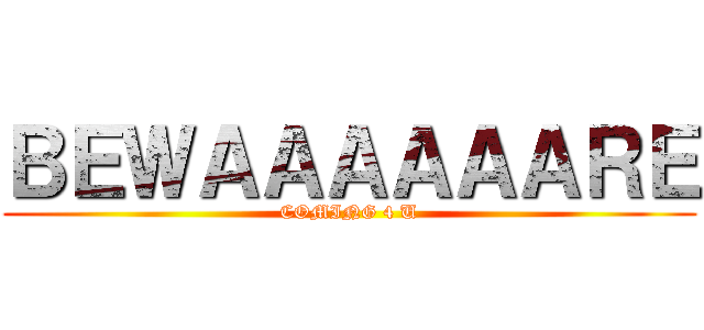 ＢＥＷＡＡＡＡＡＡＲＥ (COMING 4 U)