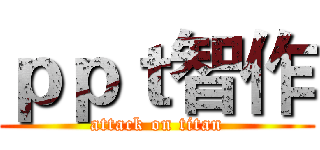 ｐｐｔ智作 (attack on titan)