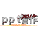 ｐｐｔ智作 (attack on titan)