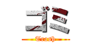 ゴミ (Trash)