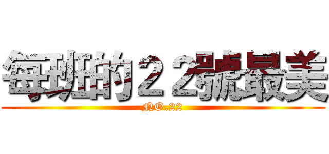 每班的２２號最美 (NO.22)