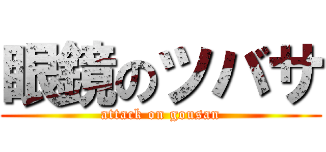 眼鏡のツバサ (attack on gousan)