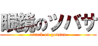 眼鏡のツバサ (attack on gousan)