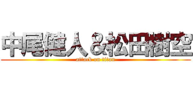 中尾健人＆松田樹空 (attack on titan)