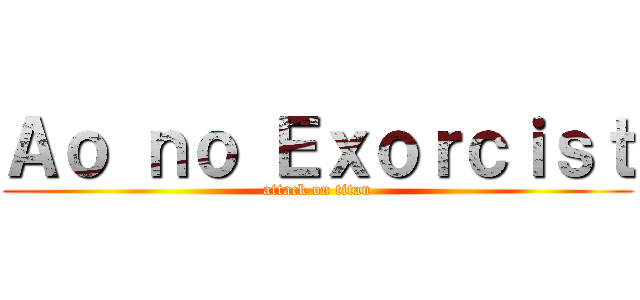 Ａｏ ｎｏ Ｅｘｏｒｃｉｓｔ (attack on titan)