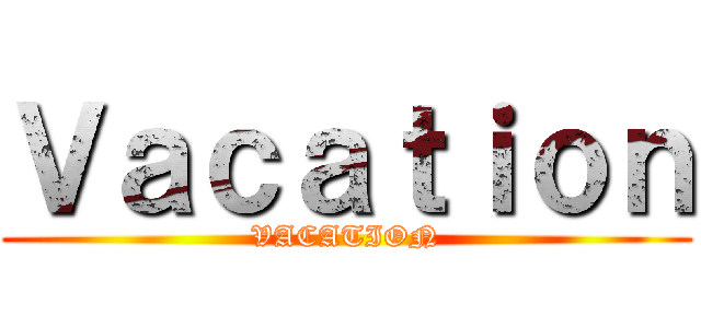 Ｖａｃａｔｉｏｎ (VACATION)