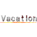Ｖａｃａｔｉｏｎ (VACATION)